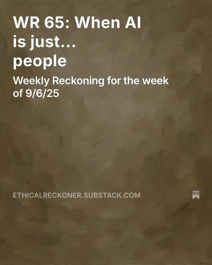 On a beige background:
WR 65: When AI is just... people
Weekly Reckoning for the week of 9/6/25
Jun 09, 2025
ethicalreckoner.substack.com