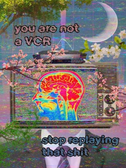 You are not a VCR, stop replaying that shit.
