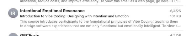 An email preview: 

From: Intentional Emotional Resonance
Subj: Introduction to Vibe Coding: Designing with Intention and Emotion 

This course introduces participants to the foundational principles of Vibe Coding, teaching them to design software experiences that are not only functional but emotionally intelligent…