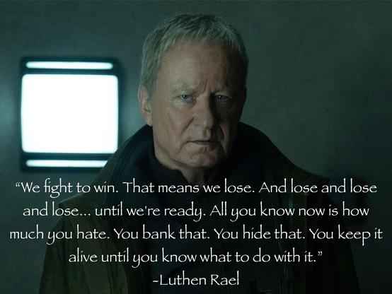 Photo of Luthen Rael and the quote “We fight to win. That means we lose. And lose and lose and lose... until we're ready. All you know now is how much you hate. You bank that. You hide that. You keep it alive until you know what to do with it.”