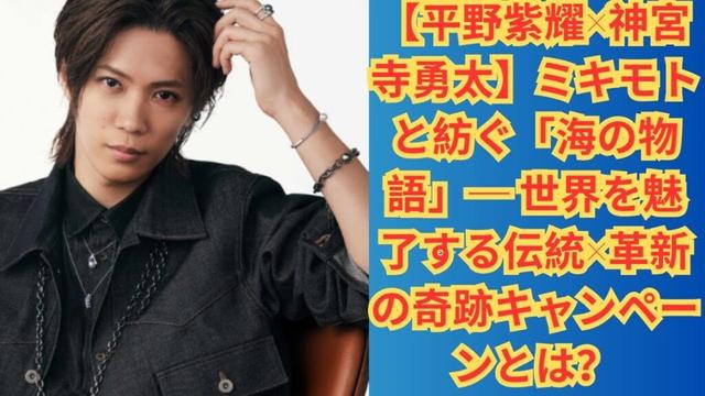 【平野紫耀×神宮寺勇太】ミキモトと紡ぐ「海の物語」─ 世界を魅了する伝統×革新の奇跡キャンペーンとは？#平野紫耀 #岸優太 #number_i #神宮寺勇太