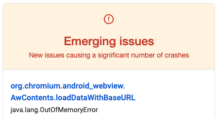 Emerging issues
New issue causing a significant number of crashes
org.chromium.android_webview.AwContents.loadDataWithBaseURL
java.lang.OutOfMemoryError