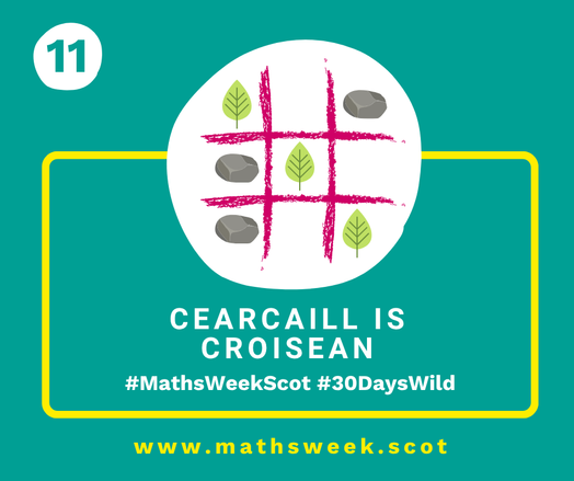 A colourful graphic with a green background and a yellow frame. Overlapping the top of the frame is a white circle with a picture of a noughts and crosses grid with leaves and stones as markers. Inside the yellow frame are the Gaelic words "Cearcaill is Croisean" and the hashtags #MathsWeekScot and #30DaysWild. Under the frame is the Maths Week website URL.