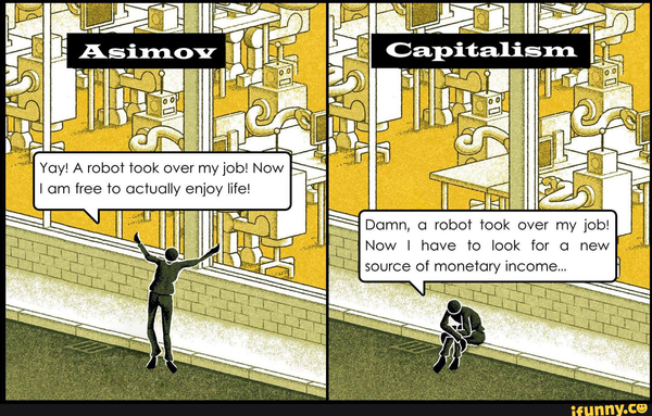 Yay! A robot took over my job! Now | am free to actually enjoy life!
vs
Damn, a robot took over my job! Now I have to look for a new source of monetary income