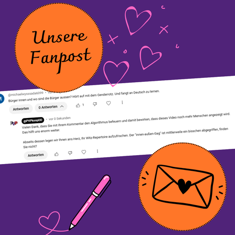 Kommentar auf YouTube:
Bürger innen und wo sind die Bürger aussen? Hört auf mit dem Genderrotz. Und fangt an Deutsch zu lernen.

Replik der PVP-Kooperation:
Vielen Dank, dass Sie mit Ihrem Kommentar den Algorithmus befeuern und damit bewirken, dass dieses Video noch mehr Menschen angezeigt wird. Das hilft uns enorm weiter.

Abseits dessen legen wir Ihnen ans Herz, Ihr Witz-Repertoire aufzufrischen. Der "innen-außen-Gag" ist mittlerweile ein bisschen abgegriffen, finden Sie nicht?