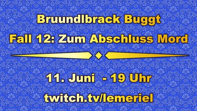 Das Bild zeigt im Hintergrund eine blaue Blumenornamenttapete. Im Vordergrund steht in gelber Schrift „Bruundlbrack Buggt – Fall 12: Zum Abschluss Mord", und dass der Stream am 11. Juni ab 19 Uhr auf twitch.tv/lemeriel zu sehen ist.