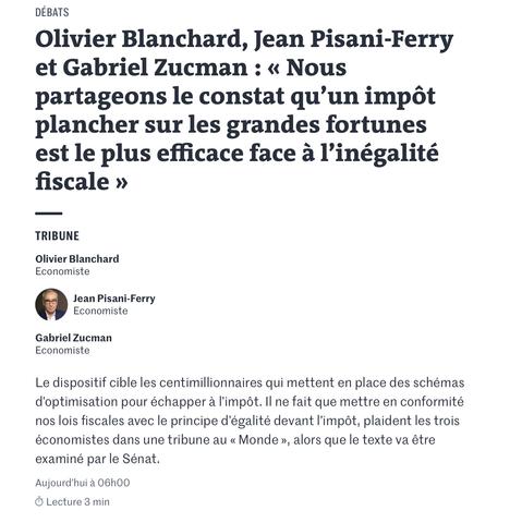 Olivier Blanchard, Jean Pisani-Ferry et Gabriel Zucman : « Nous partageons le constat qu’un impôt plancher sur les grandes fortunes est le plus efficace face à l’inégalité fiscale »

Le dispositif cible les centimillionnaires qui mettent en place des schémas d’optimisation pour échapper à l’impôt. Il ne fait que mettre en conformité nos lois fiscales avec le principe d’égalité devant l’impôt, plaident les trois économistes dans une tribune au « Monde », alors que le texte va être examiné par le Sénat.