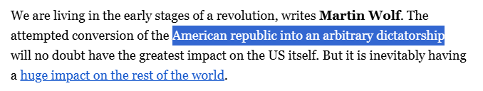 We are living in the early stages of a revolution, writes Martin Wolf. The attempted conversion of the American republic into an arbitrary dictatorship will no doubt have the greatest impact on the US itself. But it is inevitably having a huge impact on the rest of the world.