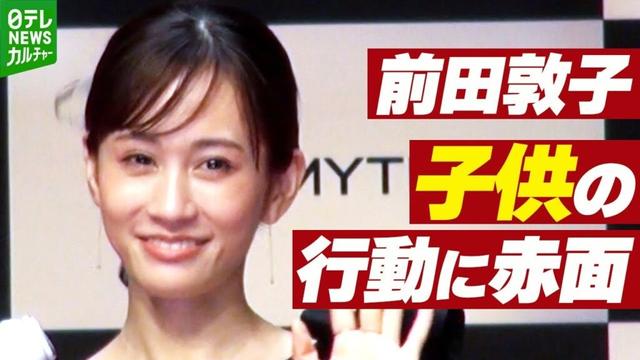 【前田敦子】小学生になった子供の行動に赤面　「前田敦子って知ってる？　俺のママなんだよね」