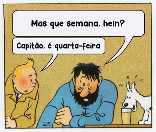 Tirinha colorida em um quadro com meme usando personagens da HQ 'As Aventuras de Tintim'. Nele temos o Capitão Archibald Haddock, com cara de exausto e com olheiras, sentado no balcão de um bar ao lado de um copo de cerveja. Ele diz 'mas que semana, hein?', quando Tintim chega e fala 'Capitão, é quarta-feira'. Sobre o balcão ainda temos o cãozinho Milu empolgado com o copo de cerveja, no qual encosta a boca.