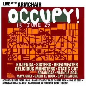Event Poster: Live at the Armchair "Occupy!" 13 June '25, Bands: Kujenga, Sisters, Dreameater, Delicious Monster, Static Cat. Ambient: Botanicas, Francis Soal, Maya Grey, Gabbi Le Roux, Day Creature.
Acoustics Free from 16:00, Bands start at 20:00, Tickets from R120, Armchair Theatre Obs, All proceeds to Cissie Gool House.