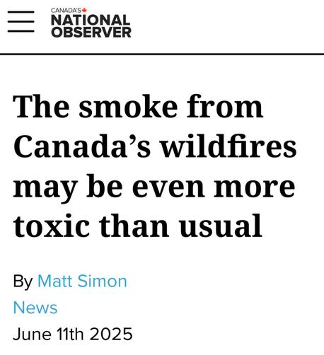 NATIONAL OBSERVER

The smoke from
Canada’s wildfires
may be even more
toxic than usual

By Matt Simon

News

June 11th 2025