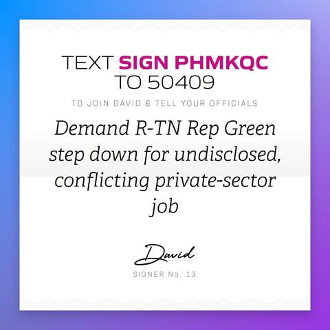 An open letter to the U.S. Congress, which reads:
Demand R-TN Rep Green step down for undisclosed, conflicting private-sector job. Text SIGN PHMKQC to 50409 and ResistBot will tell your DC delegation to support his resignation.
