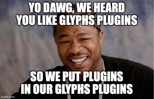 Meme: Yo dawg, we heard you like Glyphs plugins, so we put plugins in our Glyphs plugins