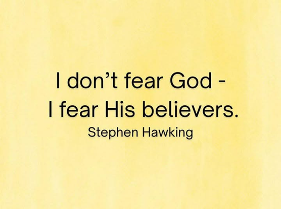 I don’t fear God -
I fear His believers.

-- Stephen Hawking