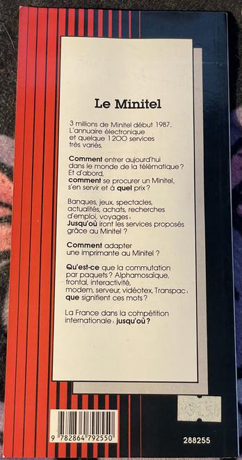 La 4e de couverture avec un résumé :

Le Minitel

3 millions de Minitels début 1987.
L’annuaire électronique et quelques 1200 services très variés.

Comment entrer aujourd’hui dans le monde de la télématique ? Et d’abord, comment se procurer un Minitel, s’en servir et à quel prix ?

Banques, jeux, spectacles, achats, recherches d’emploi, voyages, jusqu’où iront les services proposés grâce aux Minitel ?

Comment adapter une imprimante au Minitel ?

Qu’est-ce que la communication par paquets ? Alphamosaïque, frontale, interactivité, modem, serveur, vidéotex, Transpac : que signifient ces mots ?

La France dans la compétition internationale : jusqu’où ?