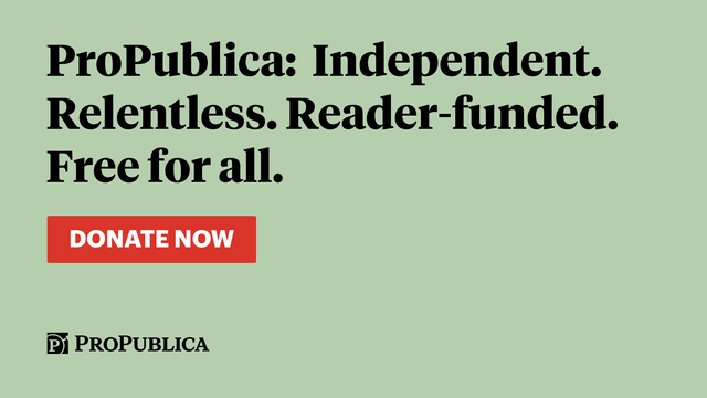 ProPublica: Independent. Relentless. Reader-funded. Free for all. Donate now.