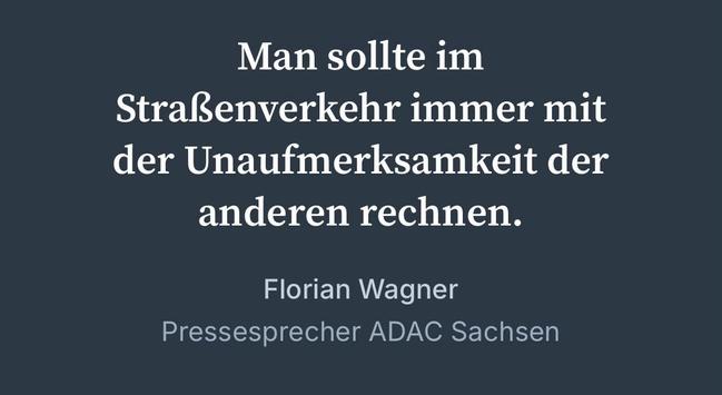 Man sollte im
Straßenverkehr immer mit der Unaufmerksamkeit der anderen rechnen.
Florian Wagner
Pressesprecher ADAC Sachsen