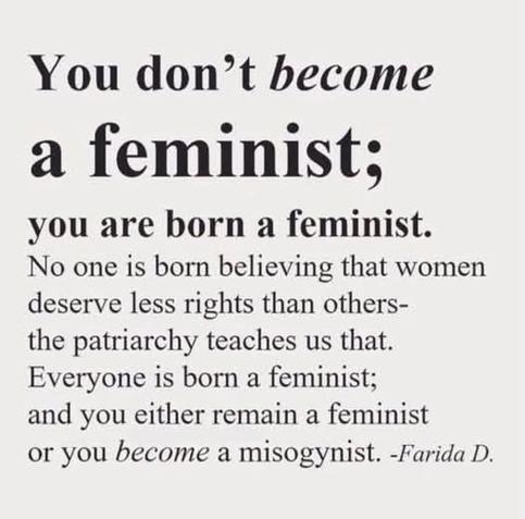 You don't become a feminist; you are born a feminist. 

No one is born believing that women deserve fewer rights than others - the patriarchy teaches us that. Everyone is born of feminist, and you either remain a feminist or you become a misogynist.

Farida D