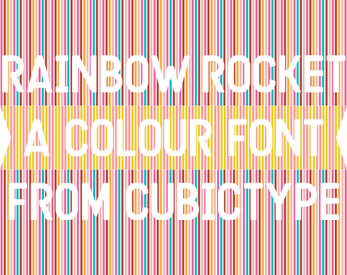 "Rainbow Rocket / A colour font / from CubicType" is display in all caps, reversed-out on a very stripey background. A variety of pinks, cyans, and oranges make the stripes on the top and bottom portion of the background, the centre band of the background consists of vertical yellow and pink stripes, similar to the stripes of a Battenberg Cake.