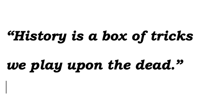 “History is a box of tricks we play upon the dead.” |