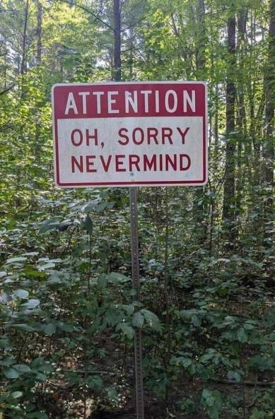 Random sign in a forest reads:
ATTENTION
OH, SORRY 
NEVERMIND