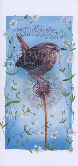 A wren (a tiny brown bird) sits on the seed ball of a dandelion head. The background is misty blue and white. The design is surrounded by tendrils of leaves and 5-petalled flowers. An inscription, you have so many extraordinary gifts. How can you expect to lead an ordinary life, is written at the top.