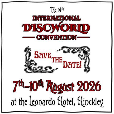 Image Description:
[A square image with a white background primarily containing black and red text.
The image reads "The 14th International Discworld Convention.
Save the date!
7th - 10th August 2026
at the Leonardo Hotel, Hinckley"]