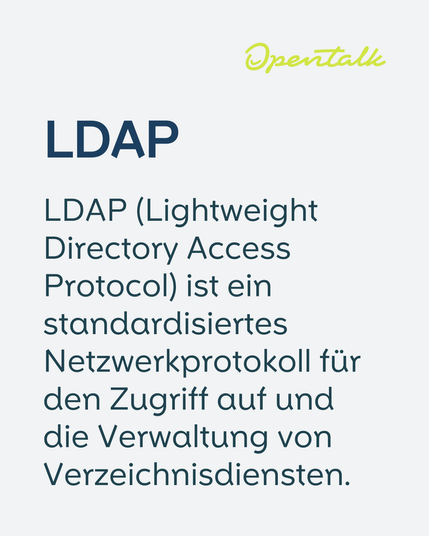 LDAP
LDAP (Lightweight Directory Access Protocol) ist ein standardisiertes Netzwerkprotokoll für den Zugriff auf und die Verwaltung von Verzeichnisdiensten.