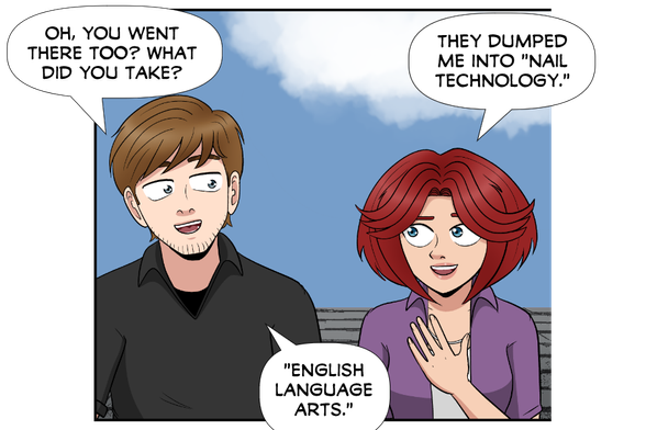 Nate: Oh, you went there too? What did you take?

Rose: They dumped me into "Nail Technology".

Nate: "English Language Arts."