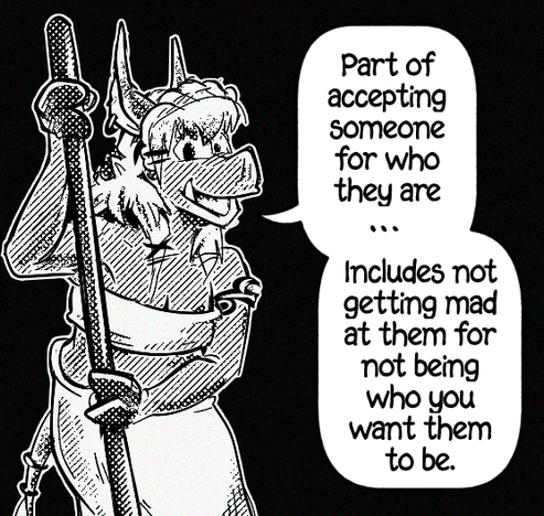 Part of accepting someone for who they are includes not getting mad at them for not being who you want them to be.