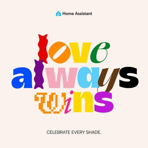 A simple graphic created by our Graphic Artist, Clelia Rella, that says "love always wins". Every letter is a different color of the inclusive Pride flag on a light background, celebrating every shade. At the bottom in black text reads "CELEBRATE EVERY SHADE." At the top is the Home Assistant logo and name.