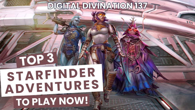 Digital Divination 137 – Top 3 Starfinder Adventures to Play Now