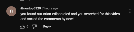 youtube comment on a "Beach Boys shred" video:

@nostop5329
7 hours ago
you found out Brian Wilson died and you searched for this video and sorted the comments by new?