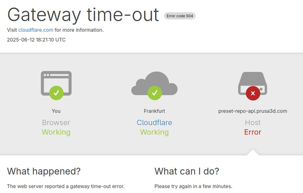 Gateway time-out [504]
Visit cloudflare.com for more information. 2025-06-12 18:21:10 UTC
You (OK)
Frankfurt (OK) 
preset-repo-api.prusa3d.com (Host Error)