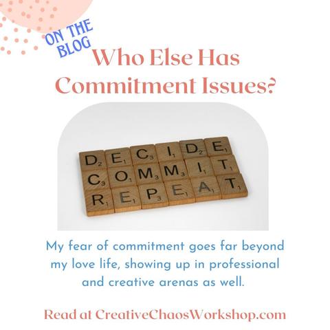 On the Blog. Who else has commitment issues? My fear of commitment goes far beyond my love life, showing up in professional and creative arenas as well. Read at creativechaosworkshop.com.