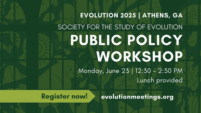 Text: Evolution 2025, Athens, GA. Society for the Study of Evolution Public Policy Workshop, Monday, June 23, 12:30 - 2:30 PM, Lunch provided. Register now! evolutionmeetings.org
