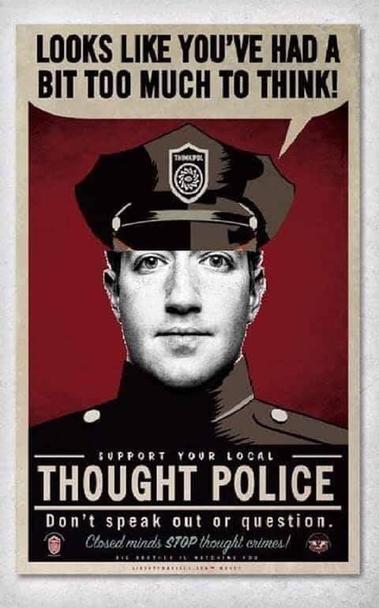 Mark Zuckerberg is depicted as thought policeman.  Mark says "looks like you've had a bit too much to think!" While the caption reads "support your local THOUGHT POLICE, don't speak out or question authority."
