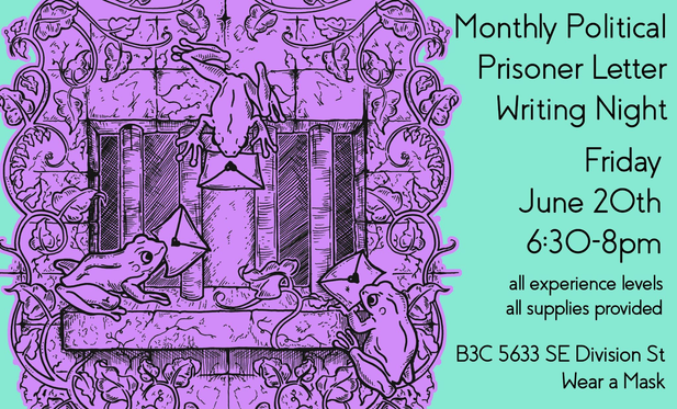 A flyer. Monthly Political Prisoner Letter Writing Night. Friday June 20th 6:30pm-8pm all experience levels all supplies provided. Black and Beyond the Binary collective 5633 SE Division St wear a mask 
Graphic shows a number of frogs with heart sealed letters climbing up to prison bars as vines grow around them. Colors are soft and pastel.