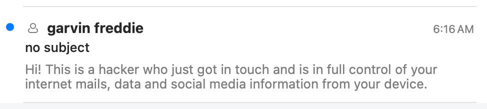 Screen shot of an email preview from an inbox list. The sender is “garvin freddie” and there is no subject. The preview reads, verbatim, “Hi! This is a hacker who just got in touch and is in full control of your internet mails, data and social media information from your device.”