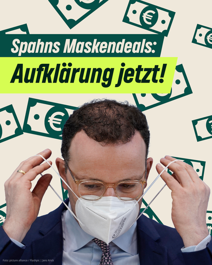 Auf sandfarbenem Hintergrund sind viele dunkelgrüne Euroscheine zu sehen. Darauf ist ein ausgeschnittenes Foto von Jens Spahn, der sich grade eine FFP2-Maske aufsetzt. Darüber steht geschrieben: „Spahns Maskendeals: Aufklärung jetzt!“