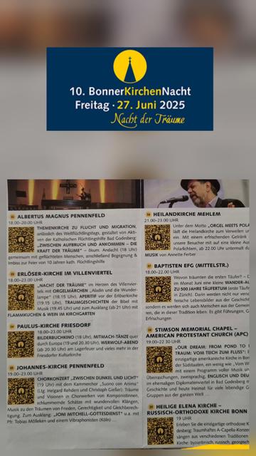 10. Bonner Kirchennacht 
Pauluskirche 
18 Uhr Bilderbuchkino mit Konstanze Ebel 
19 Uhr Tanzen quer durch Europa 
20.30 lagerfeuer für die Jugend 
Johanneskirche 
19 Uhr Kammerchor 
21 Uhr "BLUE" ein Abendgottesdienst über Joni Mitchell 
Erlöserkirche 
18 Uhr  Orgelmärchen 
19.45 Traumgeschichten der Bibel 
Heilandkirche 
21 bis 23 Uhr "Orgel meets Polarlichter"