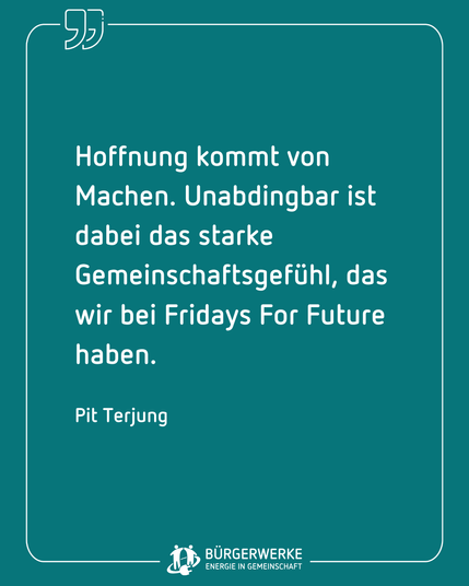"Hoffnung kommt von Machen. Unabdingbar ist dabei das starke Gemeinschaftsgefühl, das wir bei Fridays For Future haben." Pit Terjung