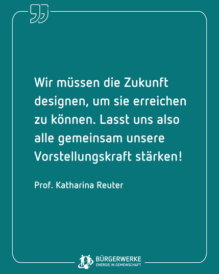 „Wir müssen die Zukunft designen, um sie erreichen zu können. Lasst uns also alle gemeinsam unsere Vorstellungskraft stärken!" Prof. Katharina Reuter