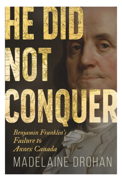 This is the cover of a book, showing a portrait of Franklin on the right and the book title: He Did Not Conquer: Benjamin Franklin’s Failure to Annex Canada, on the right. Franklin has pursed lips. His hair is long. Behind the letters of the book title is an old map, dating from Franklin’s time.