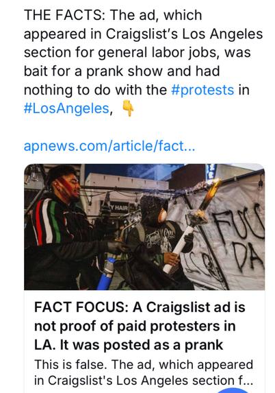 THE FACTS: The ad, which appeared in Craigslist's Los Angeles section for general labor jobs, was bait for a prank show and had nothing to do with the #protests in #LosAngeles, apnews.com/article/fact... 

VP FACT FOCUS: A Craigslist ad is not proof of paid protesters in LA. It was posted as a prank This is false. The ad, which appeared in Craigslist's Los Angeles section f... .