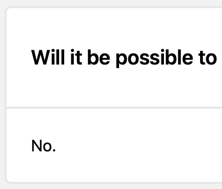 screenshot from some FAQ page: ‘Will it be possible to’ ‘No.’