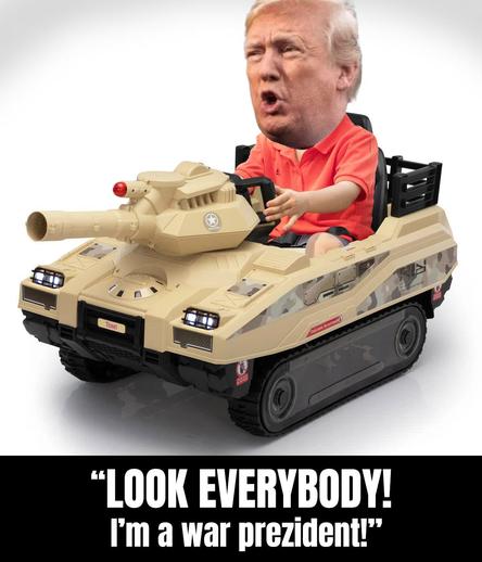 Donald Trump driving toy tank.
Caption: "LOOK EVERYBODY! I'm a war prezident!"