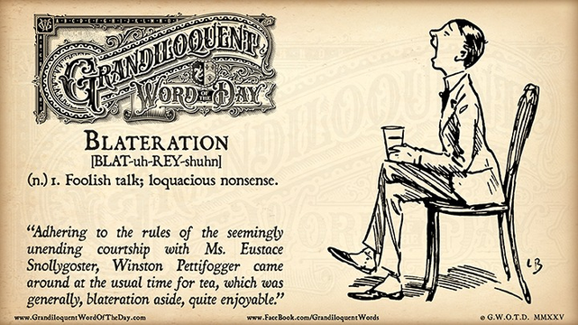 "Blateration" refers to a type of language, typically used for talking in a long, silly, or nonsensical way, and is also the noun form of "blather". The word itself has origins in Latin and is used to describe the act of noisy or excessive talking, often with little substance