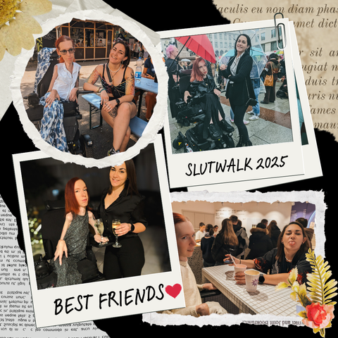 Quadratische Collage mit vier Fotos, die innige Momente mit meiner besten Freundin festhalten: 
Oben links: Wir sitzen draußen an einem Bierzelttisch, eng beisammen, sommerlich gekleidet. Sie lachen herzlich in die Kamera.
Oben rechts: Szene vom Slutwalk 2025. Die Frau im Rollstuhl trägt schwarze Kleidung und hält einen roten Regenschirm. Ihre Freundin steht daneben, beide strahlen 
Selbstbewusstsein, Solidarität und Stärke aus, während im Hintergrund andere Demonstrierende mit Regenkleidung sichtbar sind.
Unten links: Silvester. Wir tragen elegante Kleidung, halten Sektgläser in der Hand und stehen eng Arm in Arm, ein vertrautes, liebevolles Lächeln auf den Gesichtern.
Unten rechts: Lockerer Café-Moment. Franzi zieht frech eine Grimasse zur Kamera, während ich lächelnd daneben sitzt. Die Stimmung ist leicht, verspielt und vertraut.
Die Collage ist verziert mit Blumen, ausgeschnittenen Papierelementen und den Schriftzügen „BEST FRIENDS ❤️“ und „SLUTWALK 2025"